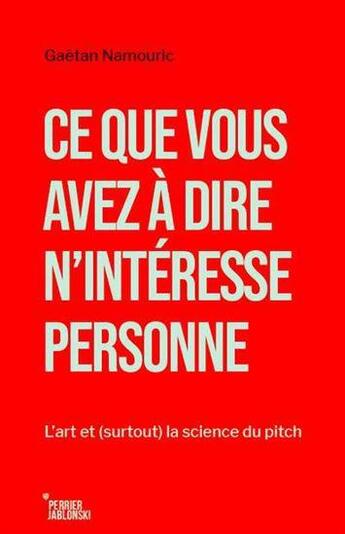 Couverture du livre « Ce que vous avez à dire n'intéresse personne : l'art et (surtout) la science du pitch » de Gaetan Namouric aux éditions Carte Blanche