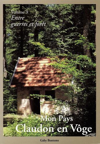 Couverture du livre « Mon pays, Claudon en Vôge Tome 3 ; entre guerres et forêt » de Gaby Bontems aux éditions L'atelier De La Memoire