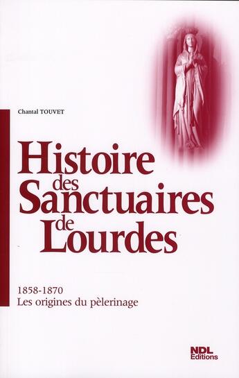 Couverture du livre « Histoire des sanctuaires de Lourdes t.2 ; 1858-1870, les origines du pélerinage » de Chantal Touvet aux éditions Ndl
