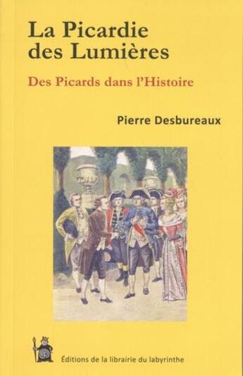 Couverture du livre « La picardie des lumieres - des picards dans l'histoire » de Pierre Desbureaux aux éditions Editions Du Labyrinthe