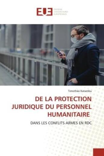 Couverture du livre « DE LA PROTECTION JURIDIQUE DU PERSONNEL HUMANITAIRE : DANS LES CONFLITS ARMES EN RDC » de Timothée Katambu aux éditions Editions Universitaires Europeennes