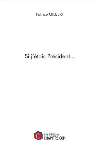 Couverture du livre « Si j'étais président... » de Patrice Gilbert aux éditions Chapitre.com