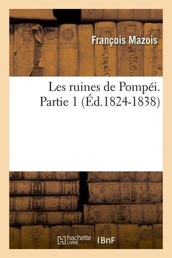 Couverture du livre « Les ruines de pompei. partie 1 (ed.1824-1838) » de Mazois Francois aux éditions Hachette Bnf