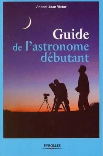 Couverture du livre « Guide de l'astronome débutant » de Jean Victor V aux éditions Eyrolles