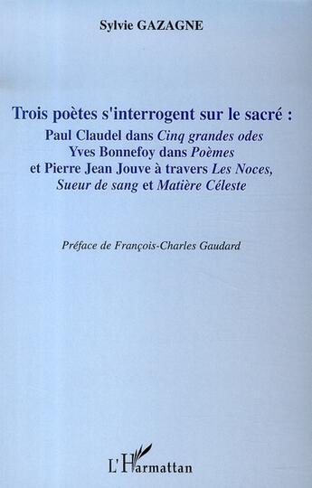 Couverture du livre « Trois poètes s'interrogent sur le sacré : paul claudel, yves bonnefoy, pierre jean jouve » de Sylvie Gazagne aux éditions L'harmattan