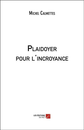 Couverture du livre « Plaidoyer pour l'incroyance » de Michel Calmettes aux éditions Editions Du Net