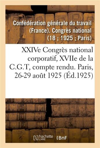 Couverture du livre « Xxive congres national corporatif, xviie de la c.g.t, compte rendu des debats - paris, 17-20 septemb » de Confederation Genera aux éditions Hachette Bnf