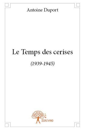 Couverture du livre « Le temps des cerises (1939-1945) » de Antoine Duport aux éditions Edilivre