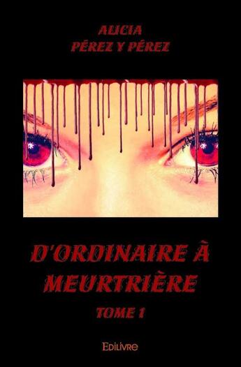 Couverture du livre « D'ordinaire à meurtrière t.1 » de Alicia Perez Y Perez aux éditions Edilivre