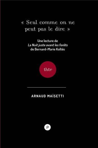 Couverture du livre « Seul comme on ne peut pas le dire ; une lecture de la nuit juste avant les forêts, de Bernard-Marie Koltès » de Arnaud Maisetti aux éditions Publie.net