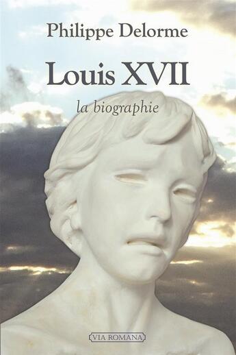 Couverture du livre « Louis XVII, la biographie » de Philippe Delorme aux éditions Via Romana