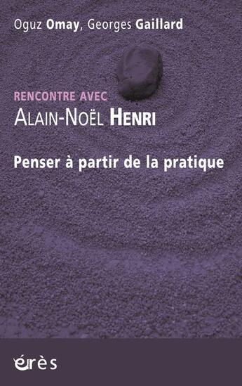 Couverture du livre « Rencontre avec : Alain-Noël Henri ; penser à partir de la pratique » de Georges Gaillard et Oguz Omay aux éditions Eres