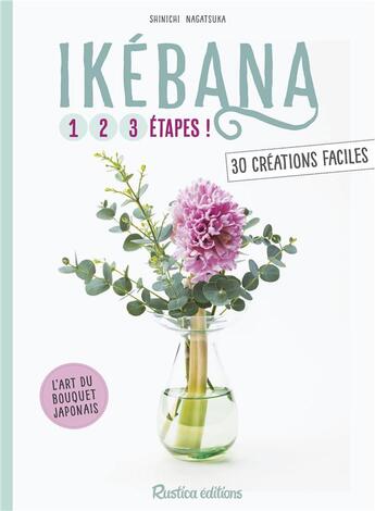 Couverture du livre « Ikébana ; 1, 2, 3 étapes ; 30 créations faciles » de Shinichi Nagatsuka aux éditions Rustica