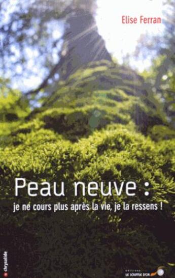 Couverture du livre « Peau neuve : je ne cours plus après la vie, je la ressens ! » de Elise Ferran aux éditions Le Souffle D'or