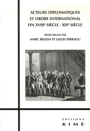 Couverture du livre « Acteurs diplomatiques et ordre international ; fin XVIIIe siècle-XIXe siècle » de Marc Belissa aux éditions Kime