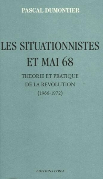 Couverture du livre « Les situationnistes et mai 68 ; théorie et pratique de la révolution (1966-1972) » de Pascal Dumontier aux éditions Ivrea