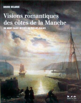 Couverture du livre « Visions romantiques des cotes de la manche, du mont saint-michel au pas-de-calais » de Bruno Delarue aux éditions Terre En Vue