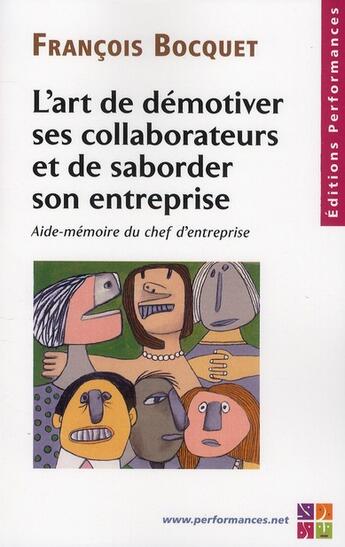 Couverture du livre « L'art de démotiver ses collaborateurs et de saborder son entreprise ; aide-mémoire du chef d'entreprise » de Francois Bocquet aux éditions Performances