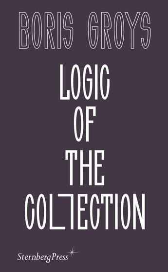 Couverture du livre « Logic of the collection » de Boris Groys aux éditions Sternberg Press