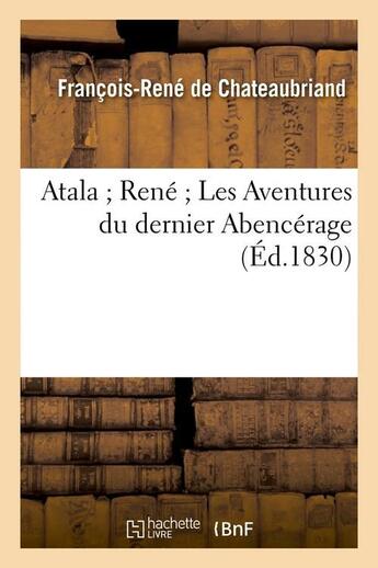Couverture du livre « Atala ; René ; les aventures du dernier Abencerage (édition 1830) » de Francois-Rene De Chateaubriand aux éditions Hachette Bnf