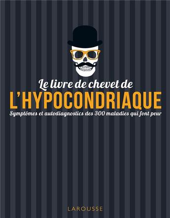 Couverture du livre « Le livre de chevet de l'hypocondriaque ; symptômes et autodiagnostics des 300 maladies qui font peur » de  aux éditions Larousse