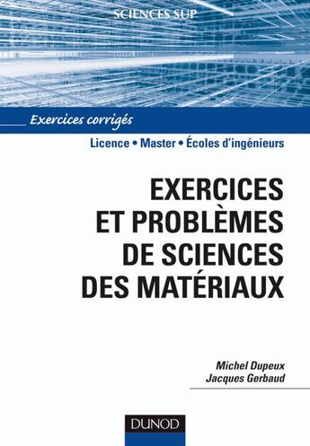 Couverture du livre « Exercices et problèmes de sciences des matériaux ; Licence/Master/écoles d'ingénieurs ; exercices corrigés » de Michel Dupeux et Jacques Gerbaud aux éditions Dunod