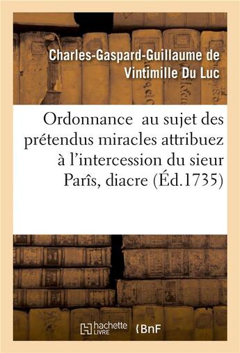 Couverture du livre « Ordonnance au sujet des prétendus miracles attribuez à l'intercession du sieur Parîs, diacre : inhumé dans le cimetière de la paroisse de Saint-Médard » de Charles-Gaspard-Guillaume De Vintimille Du Luc aux éditions Hachette Bnf