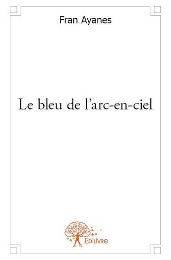 Couverture du livre « Le bleu de l'arc-en-ciel » de Fran Ayanes aux éditions Edilivre