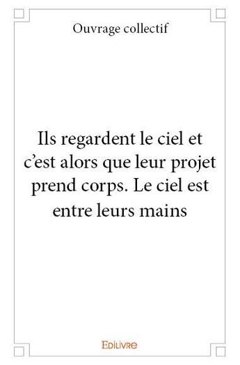 Couverture du livre « Ils regardent le ciel et c'est alors que leur projet prend corps. le ciel est entre leurs mains » de  aux éditions Edilivre