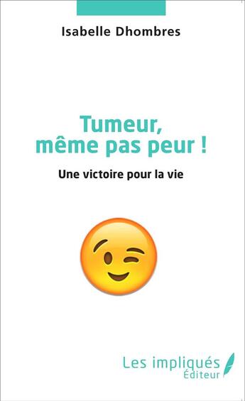 Couverture du livre « Tumeur même pas peur ! : Une victoire pour la vie » de Isabelle Dhombres aux éditions Les Impliques