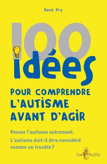 Couverture du livre « 100 idées pour comprendre l'autisme avant d'agir » de Rene Pry aux éditions Tom Pousse