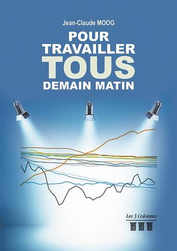 Couverture du livre « Pour travailler tous demain matin » de Jean-Claude Moog aux éditions Les Trois Colonnes