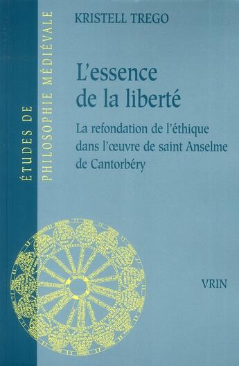 Couverture du livre « L'essence de la liberté ; la refondation de l'éthique dans l'oeuvre de saint Anselme de Cantorbéry » de Kristell Trego aux éditions Vrin