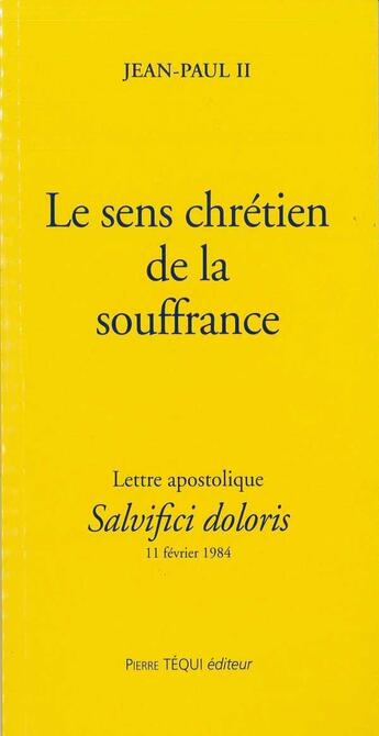 Couverture du livre « Le sens chrétien de la souffrance - Salvifici dolori : Lettre apostolique du 11 février 1984 » de Jean-Paul Ii aux éditions Tequi