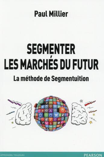 Couverture du livre « Segmenter les marchés du futur ; la méthode de segmentuition » de Paul Millier aux éditions Pearson