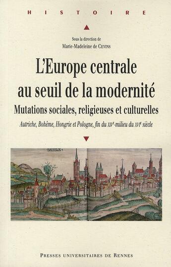 Couverture du livre « L'Europe centrale au seuil de la modernité ; mutations sociales, religieuses et culturelles ; Autriche, Bohême, Hongrie et Pologne, fin du XIVe - milieu du XVIe siècle » de Marie-Madeleine De Cevins aux éditions Pu De Rennes