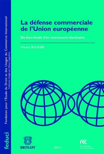 Couverture du livre « La défense commerciale de l'Union européenne ; du bien-fondé d'un instrument identitaire » de Vincent Bouhier aux éditions Bruylant