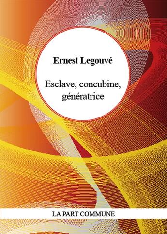 Couverture du livre « Esclave, concubine, génératrice » de Ernest Legouvé aux éditions La Part Commune