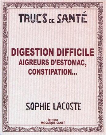 Couverture du livre « Digestion difficile ; aigreurs d'estomac, constipation... » de Sophie Lacoste aux éditions Mosaique Sante