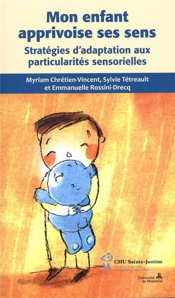 Couverture du livre « Mon enfant apprivoise ses sens ; stratégies d'adaptation aux particularités sensorielles » de Myriam Chretien-Vincent et Sylvie Tetreault et Emmanuelle Rossini-Drecq aux éditions Sainte Justine