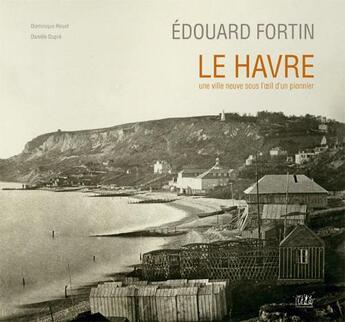 Couverture du livre « Edouard Fortin ; Le Havre, une ville neuve sous l'oeil d'un pionnier » de Daniele Dupre et Dominique Rouet aux éditions L'echo Des Vagues