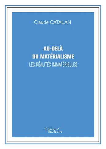 Couverture du livre « Au-delà du matérialisme ; les réalités immatérielles » de Claude Catalan aux éditions Baudelaire