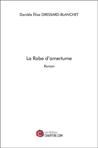 Couverture du livre « La robe d'amertume » de Daniele Elise Gressard-Blanchet aux éditions Chapitre.com