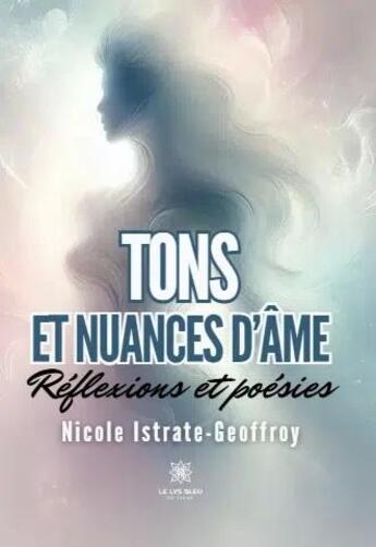 Couverture du livre « Tons et nuances d'âme : Réflexions et poésies » de Nicole Istrate-Geoffroy aux éditions Le Lys Bleu