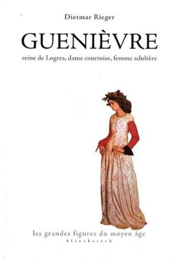 Couverture du livre « Guenièvre ; reine de Logres, dame courtoise, femme adultère » de Dietmar Rieger aux éditions Klincksieck