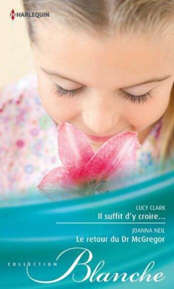 Couverture du livre « Il suffit d'y croire ; le retour du Dr Mc Gregor » de Lucy Clark et Joanna Neil aux éditions Harlequin