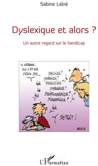 Couverture du livre « Dyslexique et alors ? ; un autre regard sur le handicap » de Sabine Laine aux éditions L'harmattan