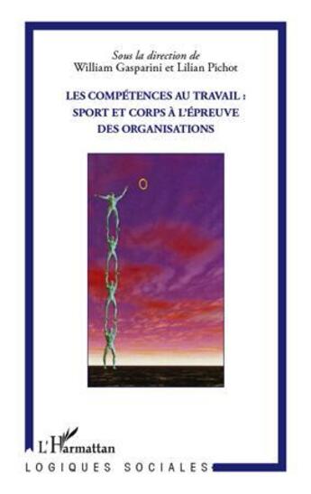 Couverture du livre « Les compétences au travail ; sport et corps à l'épreuve des organisations » de William Gasparini et Lilian Pichot aux éditions L'harmattan