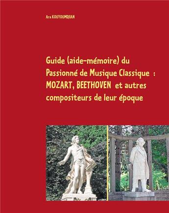 Couverture du livre « Guide (aide-mémoire) du passionné de musique classique ; Mozart, Beethoven et autres compoiteurs de leur époque » de Ara Kouyoumdjian aux éditions Books On Demand