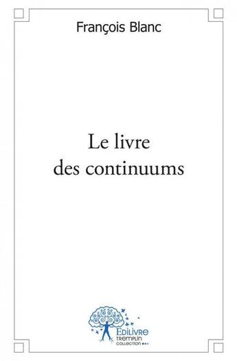 Couverture du livre « Le Livre Des Continuums » de Francois Blanc aux éditions Edilivre-aparis